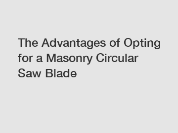 The Advantages of Opting for a Masonry Circular Saw Blade