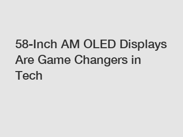 58-Inch AM OLED Displays Are Game Changers in Tech