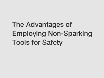 The Advantages of Employing Non-Sparking Tools for Safety