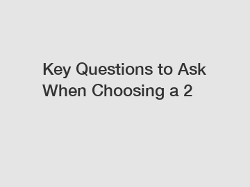 Key Questions to Ask When Choosing a 2