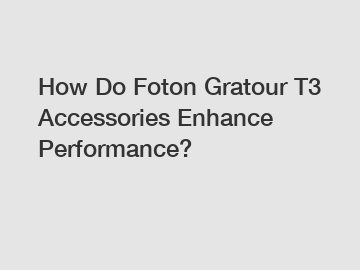 How Do Foton Gratour T3 Accessories Enhance Performance?