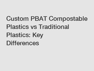 Custom PBAT Compostable Plastics vs Traditional Plastics: Key Differences