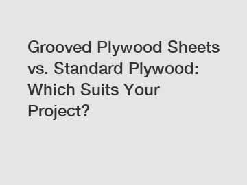 Grooved Plywood Sheets vs. Standard Plywood: Which Suits Your Project?