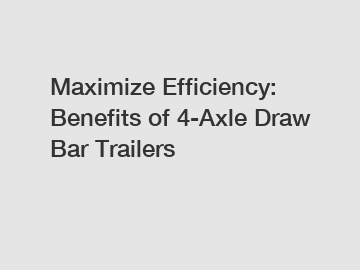 Maximize Efficiency: Benefits of 4-Axle Draw Bar Trailers
