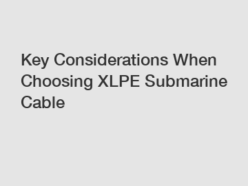 Key Considerations When Choosing XLPE Submarine Cable