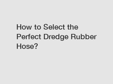 How to Select the Perfect Dredge Rubber Hose?