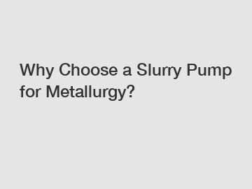 Why Choose a Slurry Pump for Metallurgy?