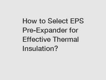 How to Select EPS Pre-Expander for Effective Thermal Insulation?