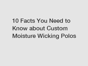 10 Facts You Need to Know about Custom Moisture Wicking Polos