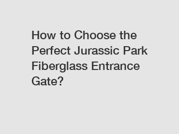 How to Choose the Perfect Jurassic Park Fiberglass Entrance Gate?