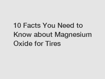 10 Facts You Need to Know about Magnesium Oxide for Tires