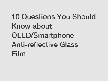 10 Questions You Should Know about OLED/Smartphone Anti-reflective Glass Film