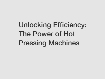 Unlocking Efficiency: The Power of Hot Pressing Machines