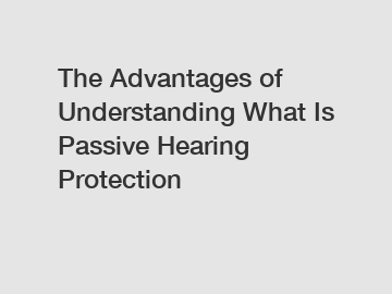 The Advantages of Understanding What Is Passive Hearing Protection