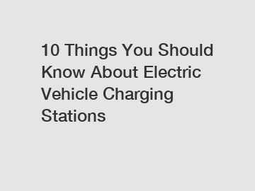 10 Things You Should Know About Electric Vehicle Charging Stations