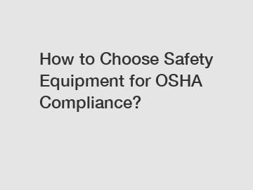 How to Choose Safety Equipment for OSHA Compliance?