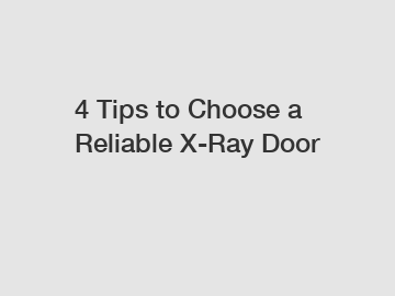 4 Tips to Choose a Reliable X-Ray Door