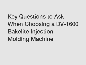 Key Questions to Ask When Choosing a DV-1600 Bakelite Injection Molding Machine