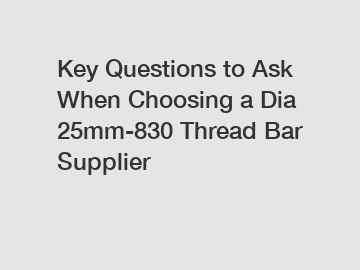 Key Questions to Ask When Choosing a Dia 25mm-830 Thread Bar Supplier