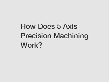 How Does 5 Axis Precision Machining Work?