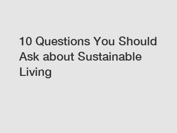 10 Questions You Should Ask about Sustainable Living