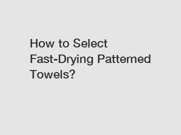 How to Select Fast-Drying Patterned Towels?