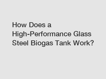 How Does a High-Performance Glass Steel Biogas Tank Work?