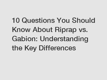10 Questions You Should Know About Riprap vs. Gabion: Understanding the Key Differences