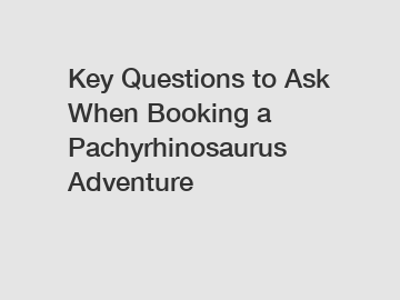 Key Questions to Ask When Booking a Pachyrhinosaurus Adventure
