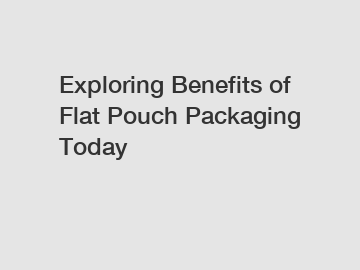 Exploring Benefits of Flat Pouch Packaging Today