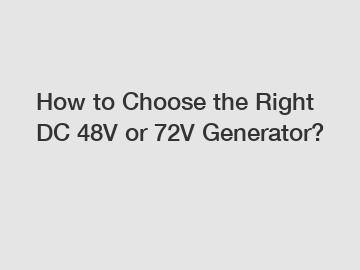 How to Choose the Right DC 48V or 72V Generator?