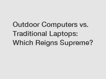 Outdoor Computers vs. Traditional Laptops: Which Reigns Supreme?