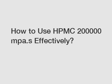 How to Use HPMC 200000 mpa.s Effectively?