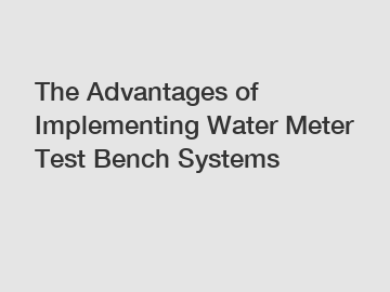 The Advantages of Implementing Water Meter Test Bench Systems