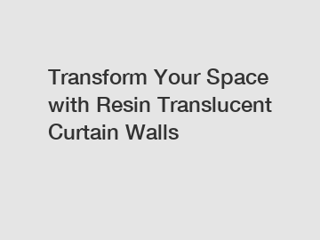 Transform Your Space with Resin Translucent Curtain Walls