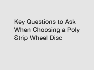 Key Questions to Ask When Choosing a Poly Strip Wheel Disc