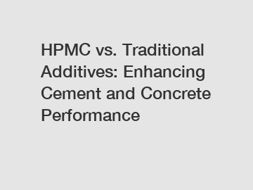 HPMC vs. Traditional Additives: Enhancing Cement and Concrete Performance