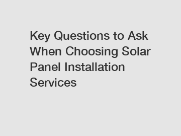 Key Questions to Ask When Choosing Solar Panel Installation Services