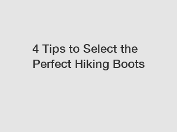 4 Tips to Select the Perfect Hiking Boots