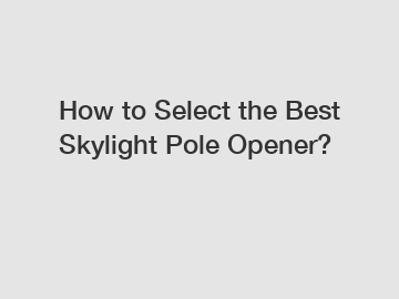 How to Select the Best Skylight Pole Opener?