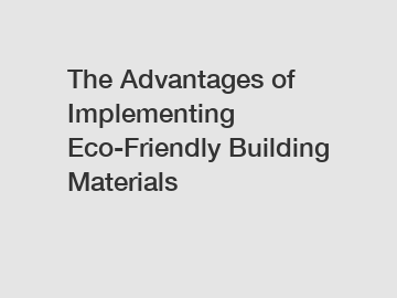 The Advantages of Implementing Eco-Friendly Building Materials