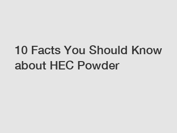 10 Facts You Should Know about HEC Powder