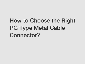 How to Choose the Right PG Type Metal Cable Connector?