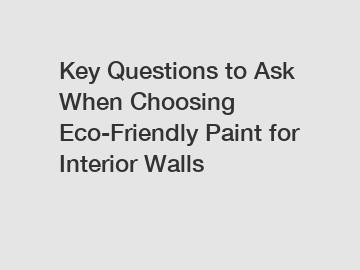 Key Questions to Ask When Choosing Eco-Friendly Paint for Interior Walls