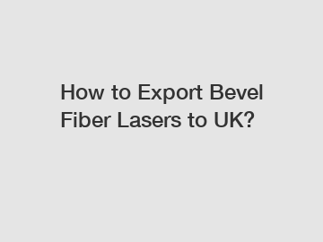 How to Export Bevel Fiber Lasers to UK?