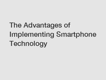 The Advantages of Implementing Smartphone Technology