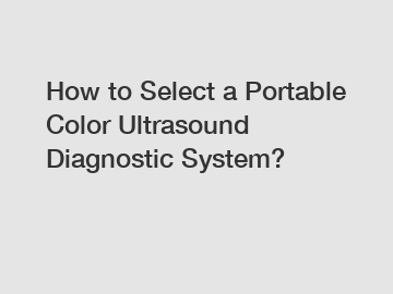 How to Select a Portable Color Ultrasound Diagnostic System?