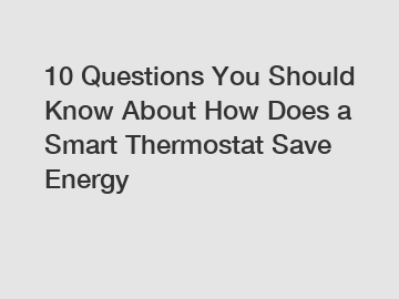 10 Questions You Should Know About How Does a Smart Thermostat Save Energy