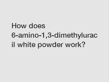 How does 6-amino-1,3-dimethyluracil white powder work?