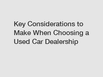 Key Considerations to Make When Choosing a Used Car Dealership